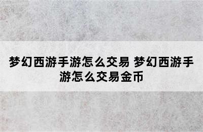 梦幻西游手游怎么交易 梦幻西游手游怎么交易金币